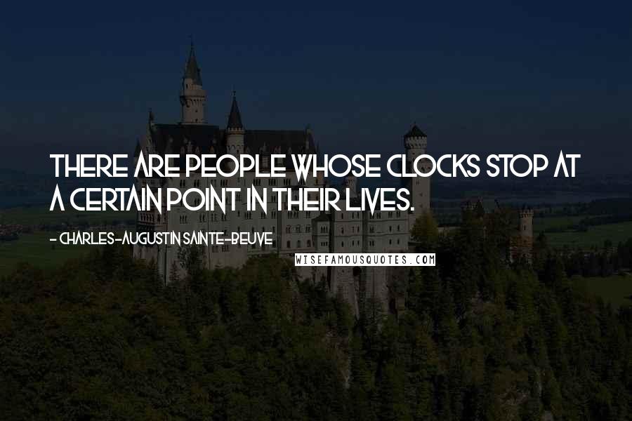 Charles-Augustin Sainte-Beuve Quotes: There are people whose clocks stop at a certain point in their lives.