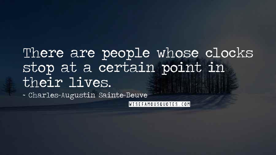 Charles-Augustin Sainte-Beuve Quotes: There are people whose clocks stop at a certain point in their lives.