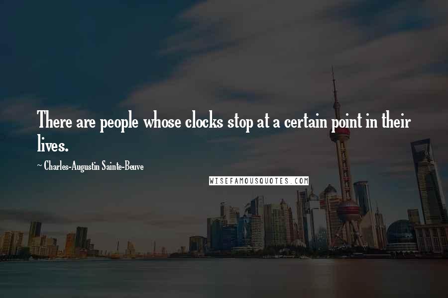 Charles-Augustin Sainte-Beuve Quotes: There are people whose clocks stop at a certain point in their lives.