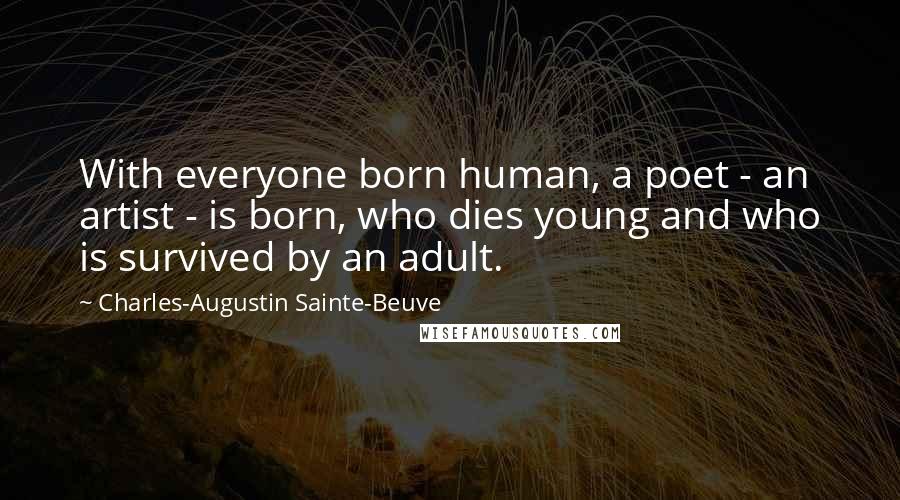 Charles-Augustin Sainte-Beuve Quotes: With everyone born human, a poet - an artist - is born, who dies young and who is survived by an adult.