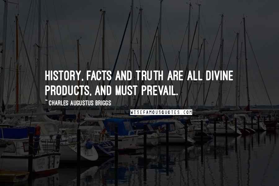 Charles Augustus Briggs Quotes: History, facts and truth are all Divine Products, and must prevail.