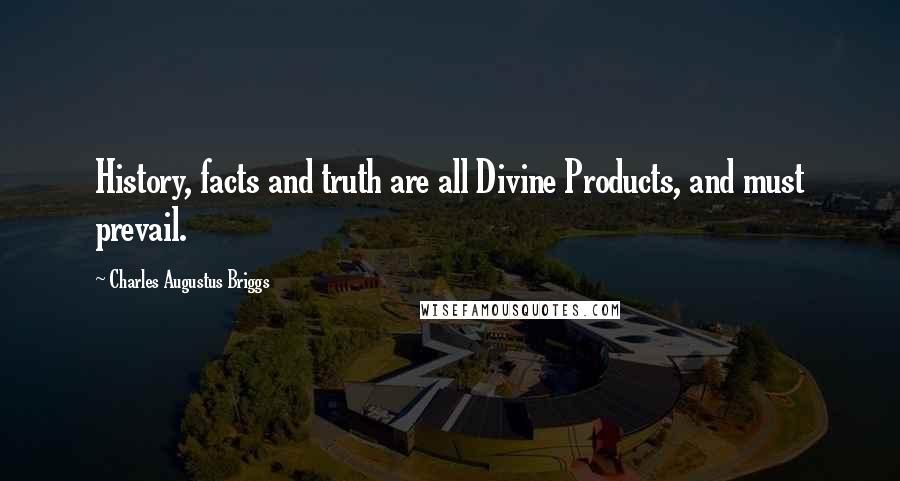 Charles Augustus Briggs Quotes: History, facts and truth are all Divine Products, and must prevail.