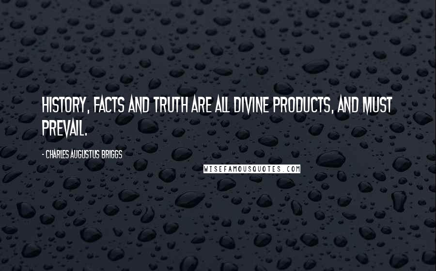 Charles Augustus Briggs Quotes: History, facts and truth are all Divine Products, and must prevail.