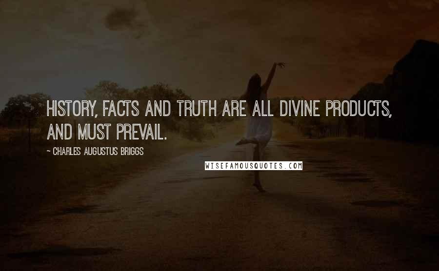 Charles Augustus Briggs Quotes: History, facts and truth are all Divine Products, and must prevail.