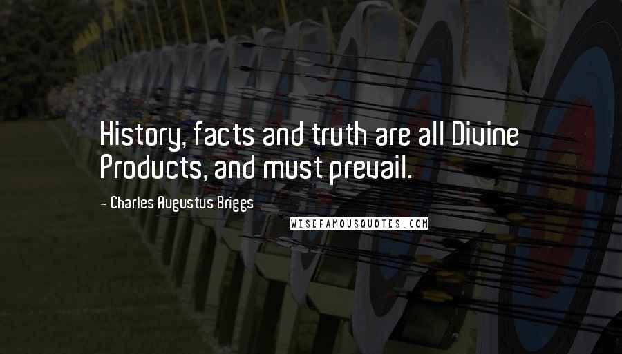 Charles Augustus Briggs Quotes: History, facts and truth are all Divine Products, and must prevail.