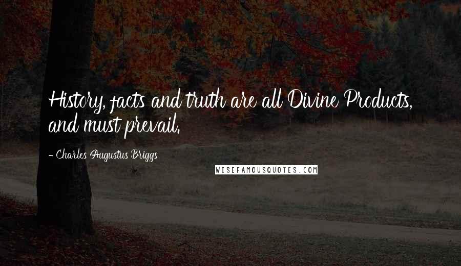 Charles Augustus Briggs Quotes: History, facts and truth are all Divine Products, and must prevail.