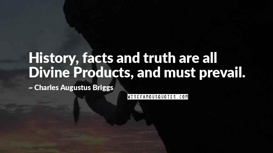 Charles Augustus Briggs Quotes: History, facts and truth are all Divine Products, and must prevail.