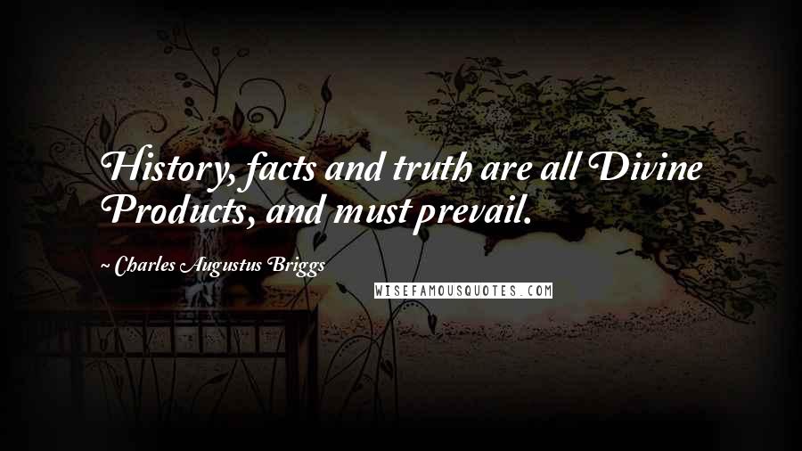 Charles Augustus Briggs Quotes: History, facts and truth are all Divine Products, and must prevail.