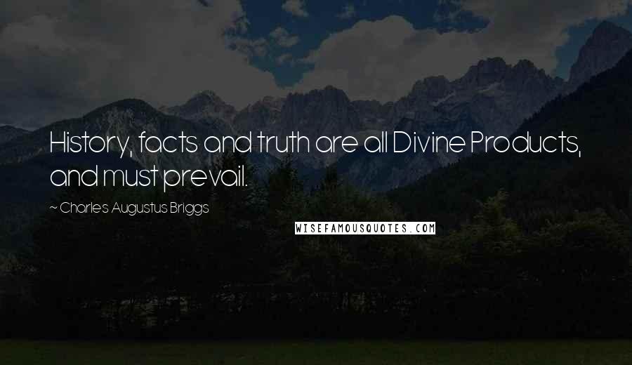 Charles Augustus Briggs Quotes: History, facts and truth are all Divine Products, and must prevail.