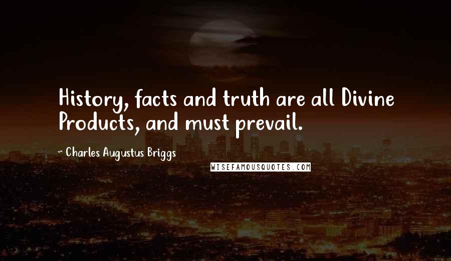 Charles Augustus Briggs Quotes: History, facts and truth are all Divine Products, and must prevail.