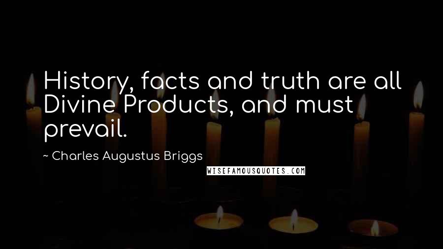 Charles Augustus Briggs Quotes: History, facts and truth are all Divine Products, and must prevail.