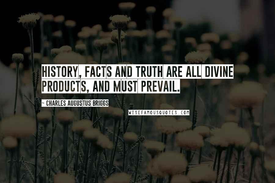 Charles Augustus Briggs Quotes: History, facts and truth are all Divine Products, and must prevail.