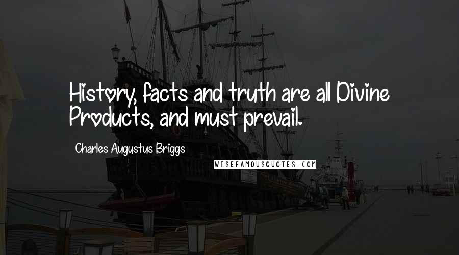 Charles Augustus Briggs Quotes: History, facts and truth are all Divine Products, and must prevail.