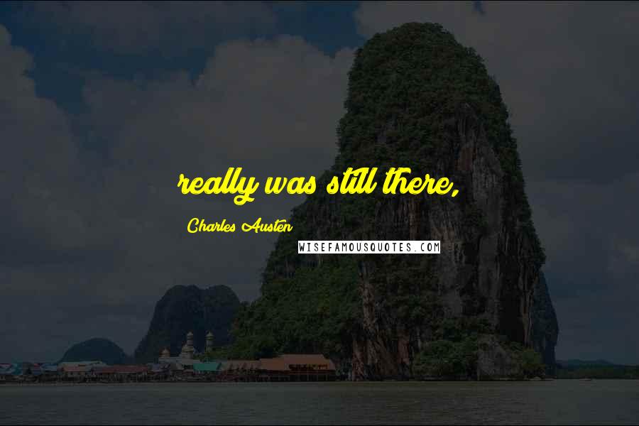 Charles Austen Quotes: really was still there,