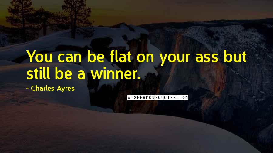 Charles Ayres Quotes: You can be flat on your ass but still be a winner.