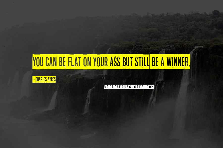 Charles Ayres Quotes: You can be flat on your ass but still be a winner.