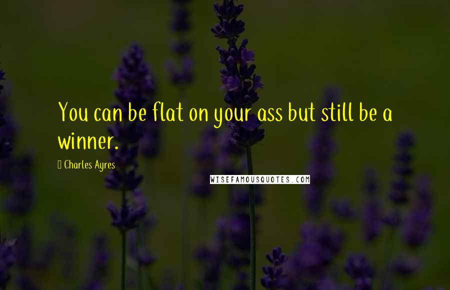 Charles Ayres Quotes: You can be flat on your ass but still be a winner.