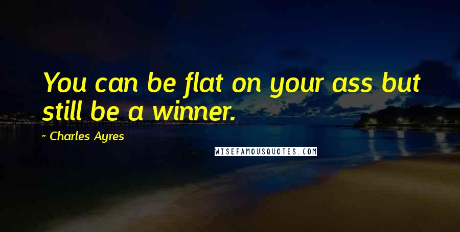 Charles Ayres Quotes: You can be flat on your ass but still be a winner.