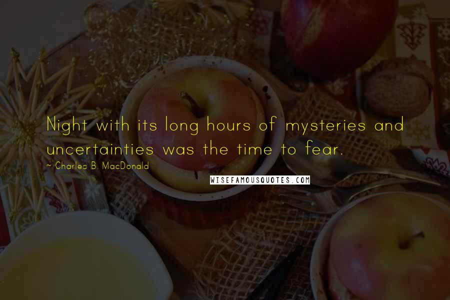 Charles B. MacDonald Quotes: Night with its long hours of mysteries and uncertainties was the time to fear.