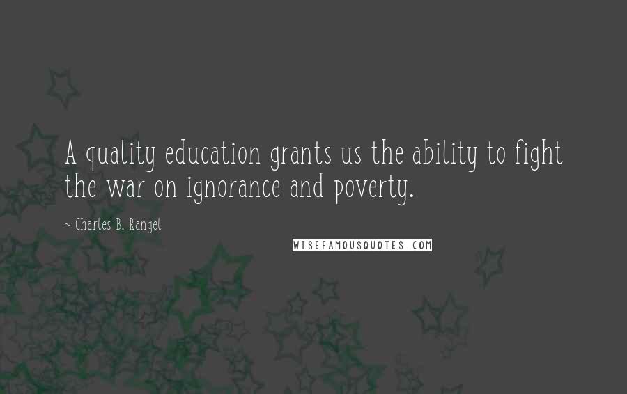 Charles B. Rangel Quotes: A quality education grants us the ability to fight the war on ignorance and poverty.