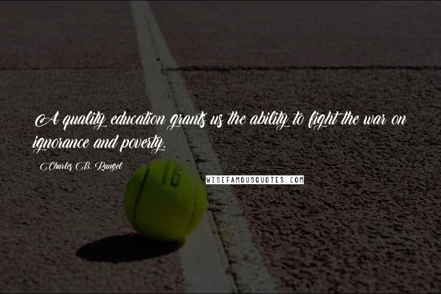 Charles B. Rangel Quotes: A quality education grants us the ability to fight the war on ignorance and poverty.