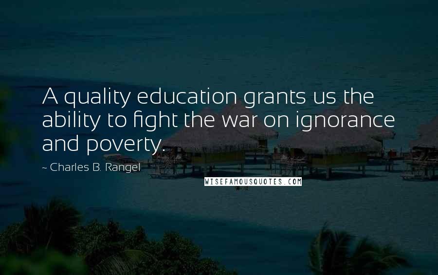 Charles B. Rangel Quotes: A quality education grants us the ability to fight the war on ignorance and poverty.