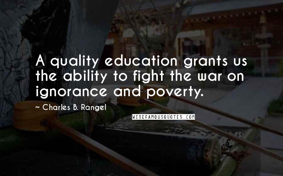Charles B. Rangel Quotes: A quality education grants us the ability to fight the war on ignorance and poverty.