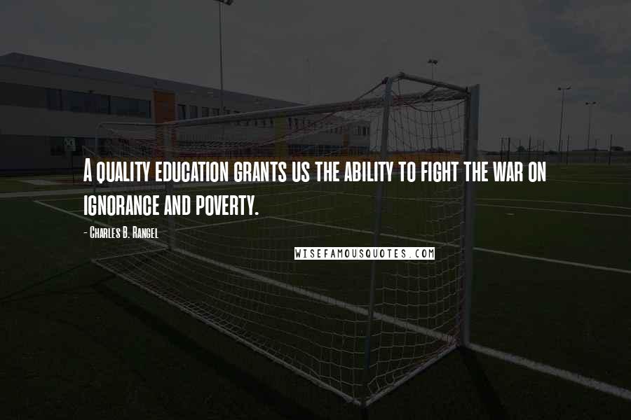 Charles B. Rangel Quotes: A quality education grants us the ability to fight the war on ignorance and poverty.