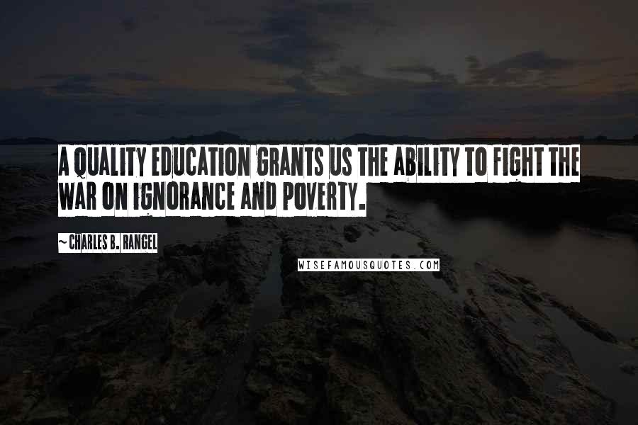 Charles B. Rangel Quotes: A quality education grants us the ability to fight the war on ignorance and poverty.