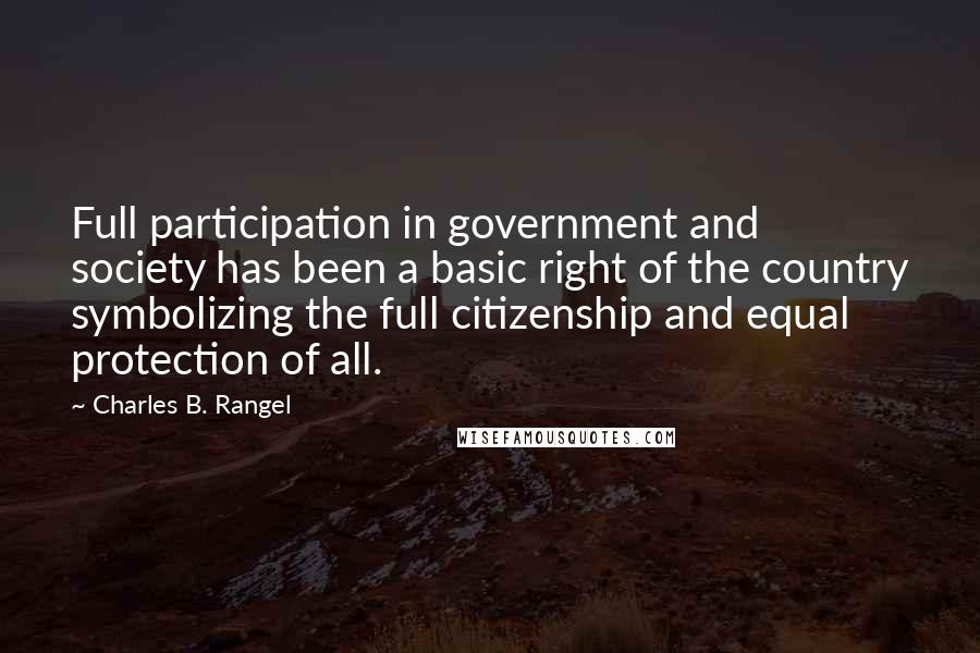 Charles B. Rangel Quotes: Full participation in government and society has been a basic right of the country symbolizing the full citizenship and equal protection of all.