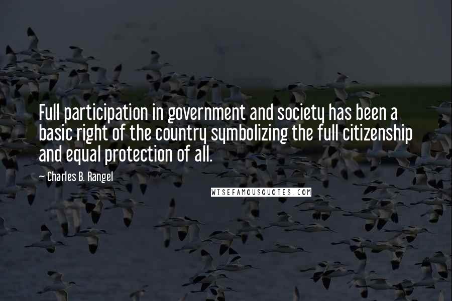 Charles B. Rangel Quotes: Full participation in government and society has been a basic right of the country symbolizing the full citizenship and equal protection of all.