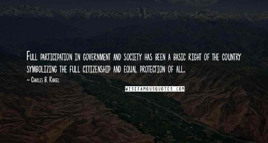 Charles B. Rangel Quotes: Full participation in government and society has been a basic right of the country symbolizing the full citizenship and equal protection of all.