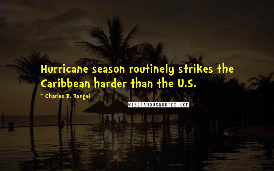 Charles B. Rangel Quotes: Hurricane season routinely strikes the Caribbean harder than the U.S.