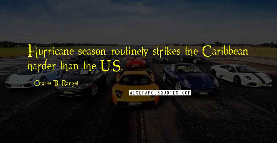 Charles B. Rangel Quotes: Hurricane season routinely strikes the Caribbean harder than the U.S.