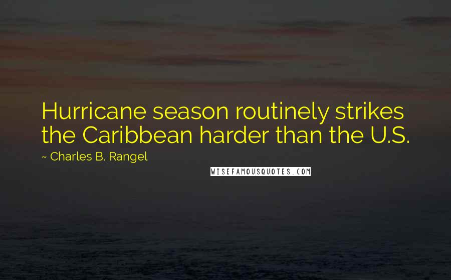 Charles B. Rangel Quotes: Hurricane season routinely strikes the Caribbean harder than the U.S.
