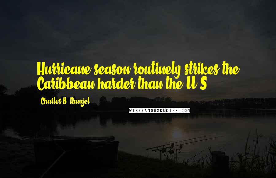 Charles B. Rangel Quotes: Hurricane season routinely strikes the Caribbean harder than the U.S.