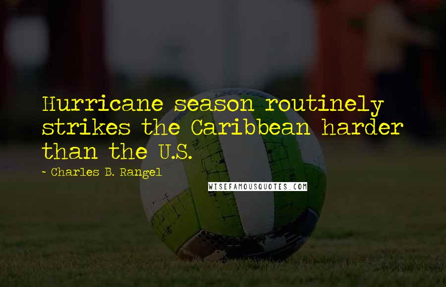 Charles B. Rangel Quotes: Hurricane season routinely strikes the Caribbean harder than the U.S.