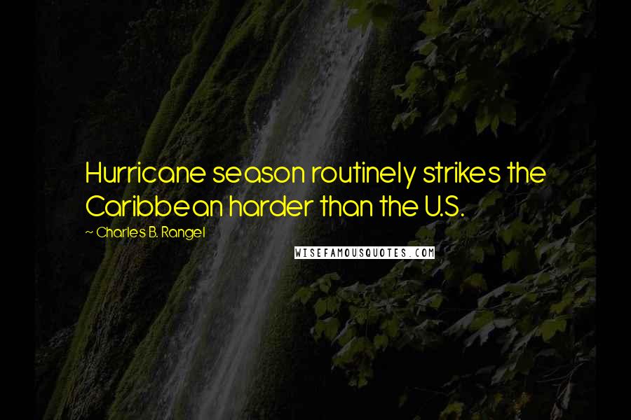 Charles B. Rangel Quotes: Hurricane season routinely strikes the Caribbean harder than the U.S.