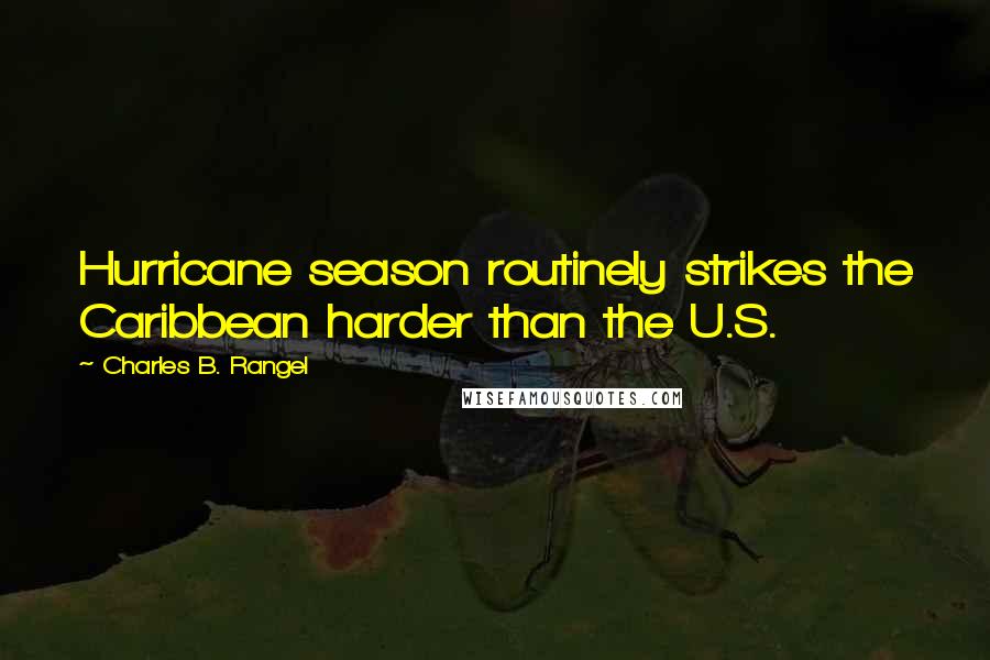 Charles B. Rangel Quotes: Hurricane season routinely strikes the Caribbean harder than the U.S.