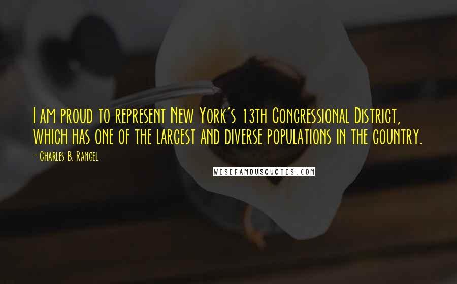 Charles B. Rangel Quotes: I am proud to represent New York's 13th Congressional District, which has one of the largest and diverse populations in the country.
