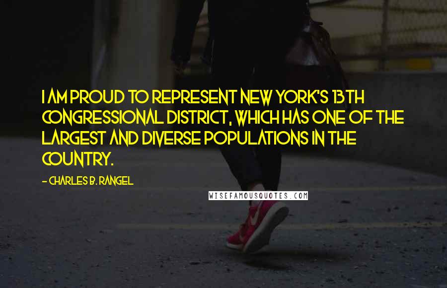 Charles B. Rangel Quotes: I am proud to represent New York's 13th Congressional District, which has one of the largest and diverse populations in the country.