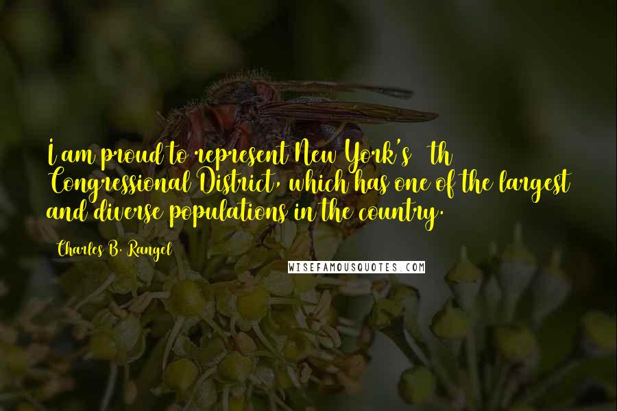 Charles B. Rangel Quotes: I am proud to represent New York's 13th Congressional District, which has one of the largest and diverse populations in the country.
