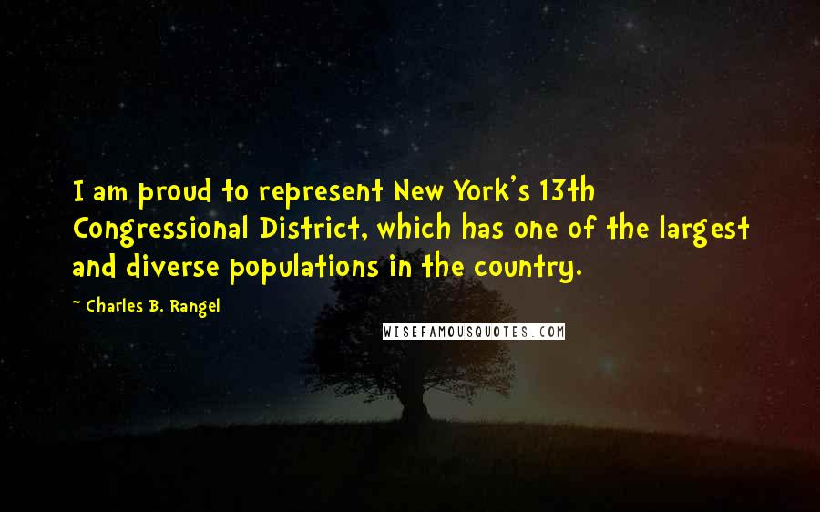 Charles B. Rangel Quotes: I am proud to represent New York's 13th Congressional District, which has one of the largest and diverse populations in the country.