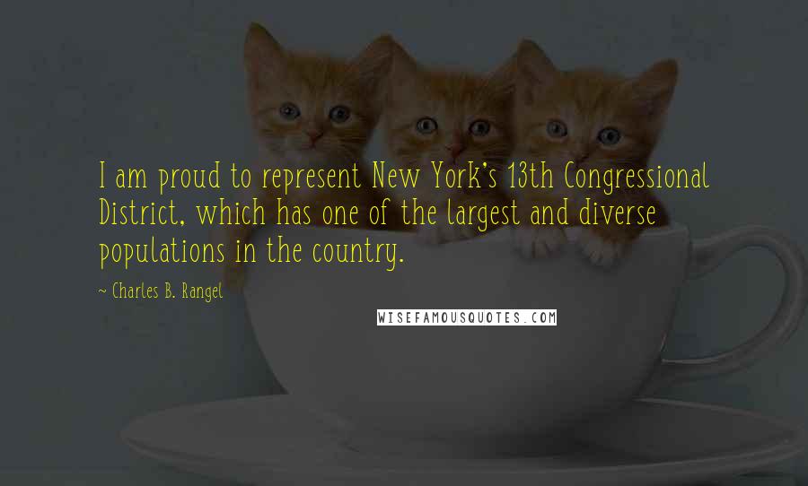 Charles B. Rangel Quotes: I am proud to represent New York's 13th Congressional District, which has one of the largest and diverse populations in the country.