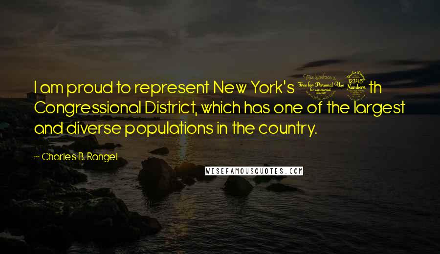 Charles B. Rangel Quotes: I am proud to represent New York's 13th Congressional District, which has one of the largest and diverse populations in the country.