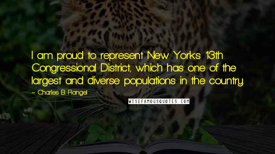 Charles B. Rangel Quotes: I am proud to represent New York's 13th Congressional District, which has one of the largest and diverse populations in the country.