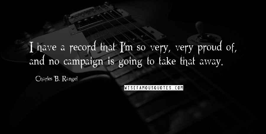 Charles B. Rangel Quotes: I have a record that I'm so very, very proud of, and no campaign is going to take that away.