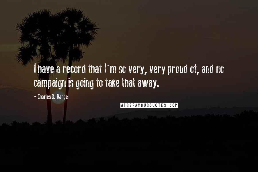 Charles B. Rangel Quotes: I have a record that I'm so very, very proud of, and no campaign is going to take that away.