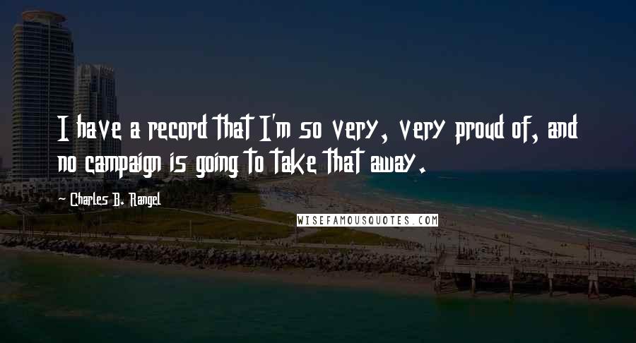 Charles B. Rangel Quotes: I have a record that I'm so very, very proud of, and no campaign is going to take that away.