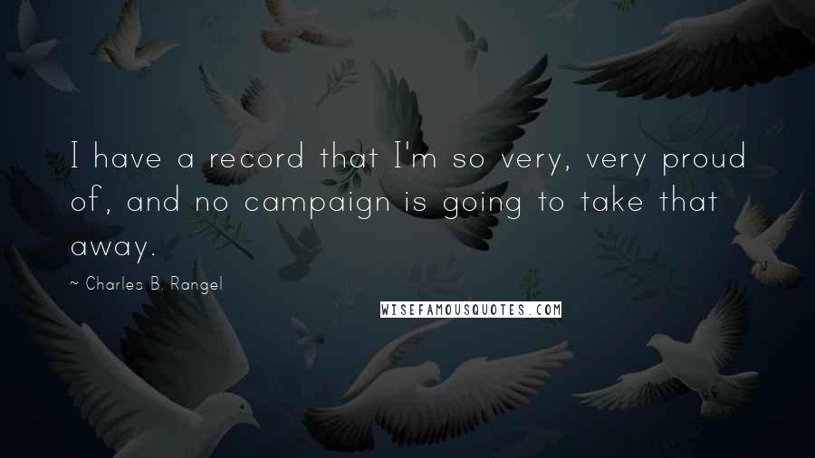 Charles B. Rangel Quotes: I have a record that I'm so very, very proud of, and no campaign is going to take that away.